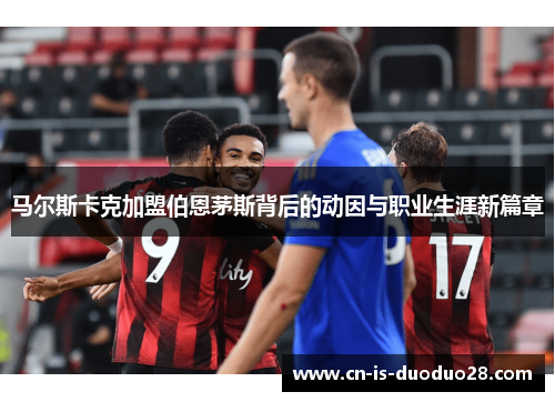 马尔斯卡克加盟伯恩茅斯背后的动因与职业生涯新篇章
